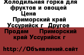 Холодильная горка для фруктов и овощей › Цена ­ 30 000 - Приморский край, Уссурийск г. Другое » Продам   . Приморский край,Уссурийск г.